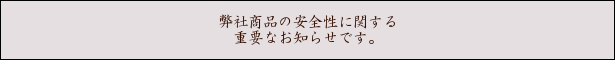 弊社商品の安全性に関する重要なお知らせ